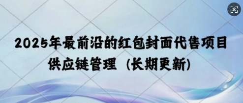 2025年最前沿的红包封面代售项目 供应链管理(长期升级)-斜杠青年