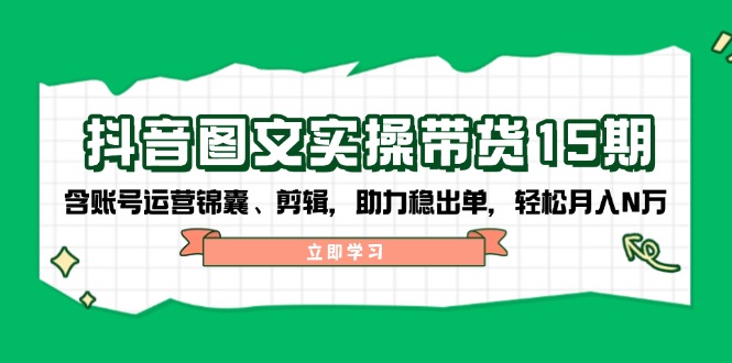 （14038期）抖音 图文实操带货15期，含账号运营锦囊、剪辑，助力稳出单，轻松月入N万-斜杠青年