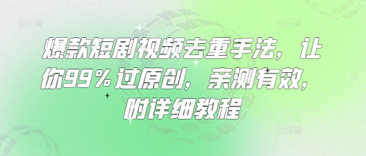 爆款短剧视频去重手法，让你99%过原创，亲测有效，附详细教程-斜杠青年