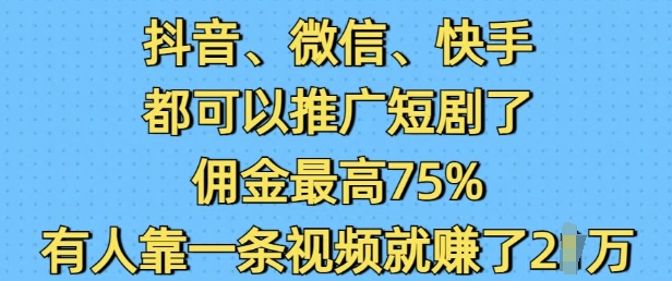 抖音微信快手都可以推广短剧了，佣金最高75%，有人靠一条视频就挣了2W-斜杠青年