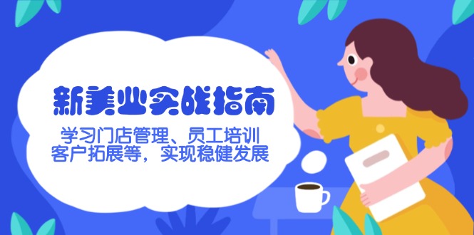 （14253期）新美业实战指南，学习门店管理、员工培训、客户拓展等，实现稳健发展-斜杠青年