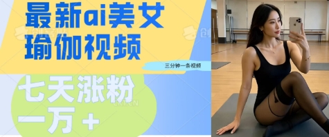 AI美女瑜伽动态视频，最新短视频流量密码3分钟一个视频，七天轻松突破万粉-斜杠青年