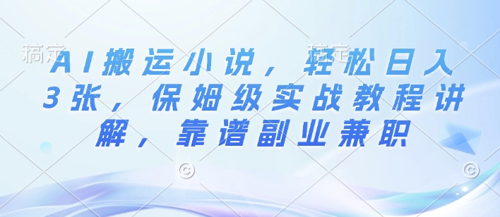 AI搬运小说，轻松日入3张，保姆级实战教程讲解，靠谱副业兼职-斜杠青年