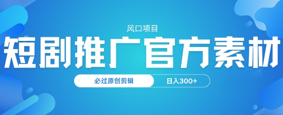 风口项目，短剧推广，官方资源，必过原创剪辑，日入3张-斜杠青年