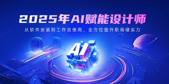 （14488期）2025年AI赋能设计师：从软件安装到工作流使用，全方位提升职场硬实力-斜杠青年