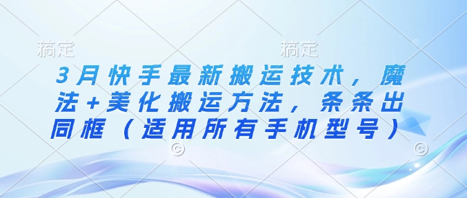 3月快手最新搬运技术，魔法+美化搬运方法，条条出同框（适用所有手机型号）-斜杠青年