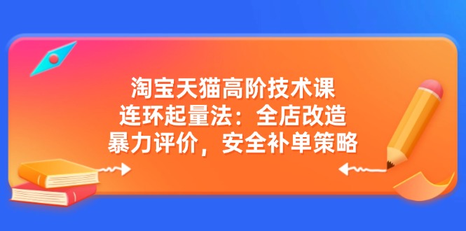 （14469期）淘宝天猫高阶技术课：连环起量法：全店改造，暴力评价，安全补单策略-斜杠青年