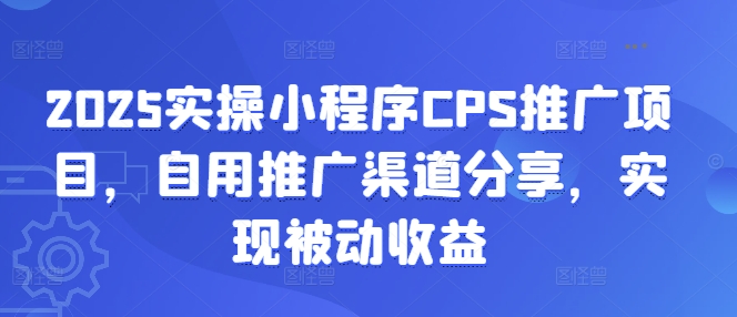 2025实操小程序CPS推广项目，自用推广渠道分享，实现被动收益-斜杠青年