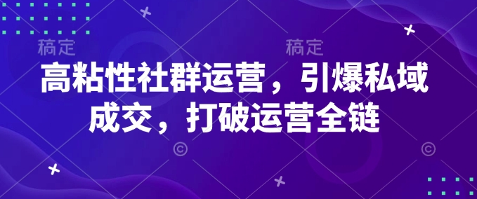 高粘性社群运营，引爆私域成交，打破运营全链-斜杠青年