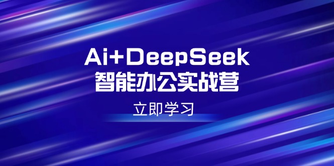 （14291期）Ai+DeepSeek智能办公实战营：解锁AI写作、设计、PPT等高薪技能-斜杠青年
