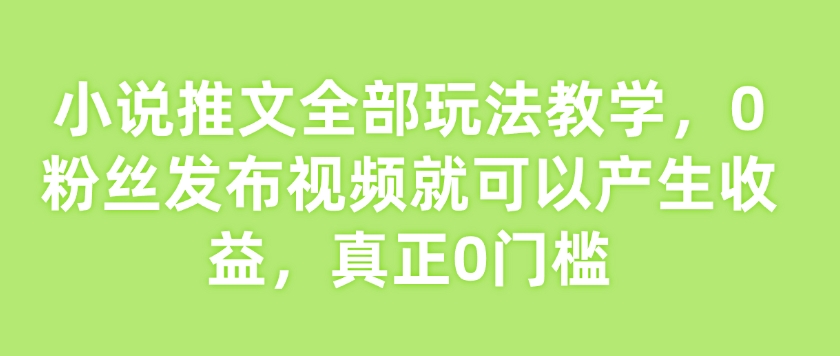 小说推文全部玩法教学，0粉丝发布视频就可以产生收益，真正0门槛-斜杠青年