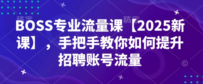 BOSS专业流量课【2025新课】，手把手教你如何提升招聘账号流量-斜杠青年