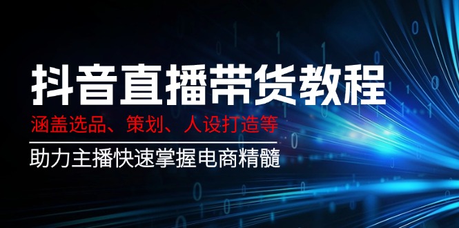 （14345期）抖音直播带货教程：涵盖选品、策划、人设打造等,助力主播快速掌握电商精髓-斜杠青年