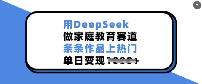 用DeepSeek做家庭教育赛道，条条作品上热门，单日变现多张-斜杠青年