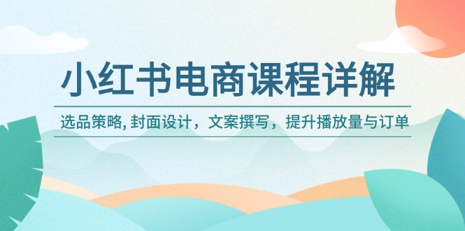 （14121期）小红书电商课程详解：选品策略, 封面设计，文案撰写，提升播放量与订单-斜杠青年