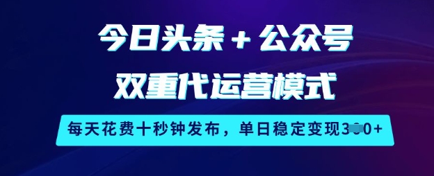 今日头条+公众号双重代运营模式，每天花费十秒钟发布，单日稳定变现3张【揭秘】-斜杠青年