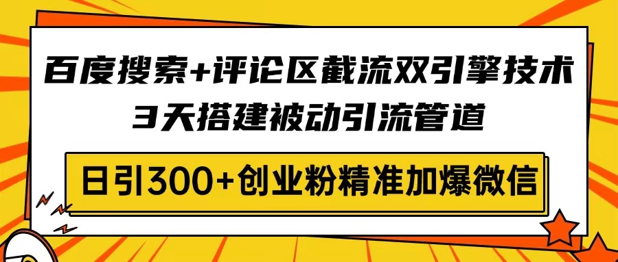 （14589期）百度搜索+评论区截流双引擎技术，3天搭建被动引流管道，日引300+创业粉…-斜杠青年
