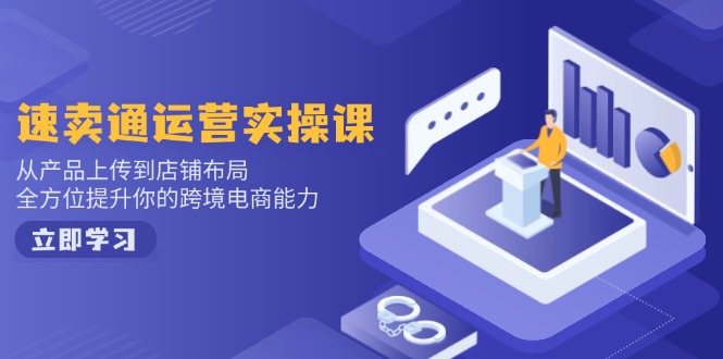 （14154期）速卖通运营实操课，从产品上传到店铺布局，全方位提升你的跨境电商能力-斜杠青年