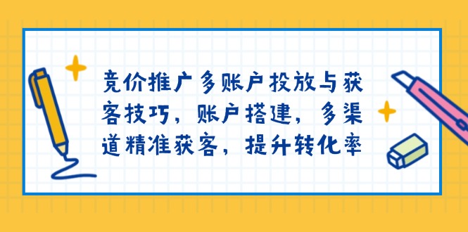 （13979期）竞价推广多账户投放与获客技巧，账户搭建，多渠道精准获客，提升转化率-斜杠青年