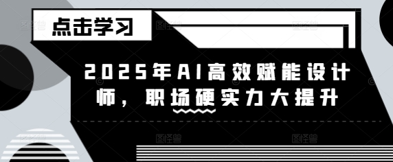 2025年AI高效赋能设计师，职场硬实力大提升-斜杠青年