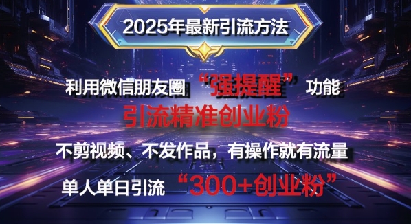 2025年最新微信朋友圈暴力引流法单人单日单操作日引300+创业粉，兼职粉-斜杠青年