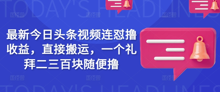 最新今日头条视频连怼撸收益，直接搬运，一个礼拜二三百块随便撸-斜杠青年