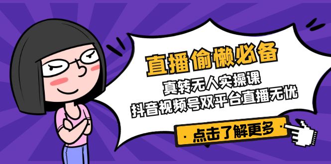 （14525期）直播偷懒必备！真转无人实操课，抖音视频号双平台直播无忧-斜杠青年