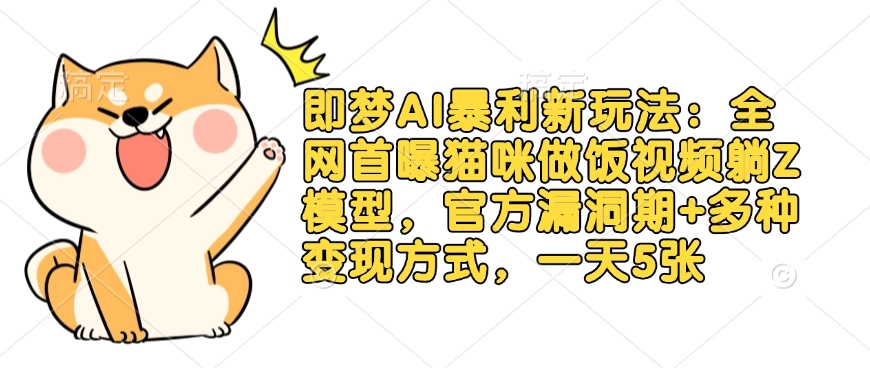 即梦AI暴利新玩法：全网首曝猫咪做饭视频躺Z模型，官方漏洞期+多种变现方式，一天5张-斜杠青年
