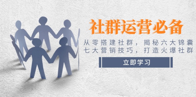 （14102期）社群运营必备！从零搭建社群，揭秘六大锦囊、七大营销技巧，打造火爆社群-斜杠青年