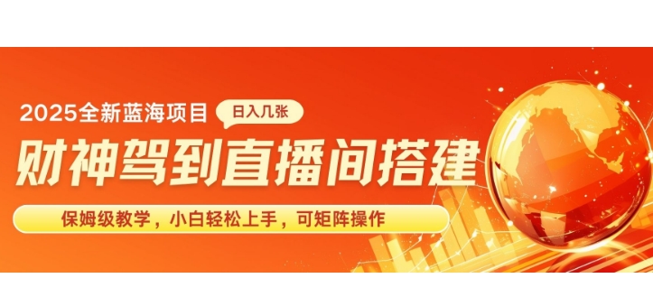 2025新赛道财神驾到直播间搭建，手把手保姆级教学，日入好几张，小白轻松上手，可矩阵操作放大收益-斜杠青年