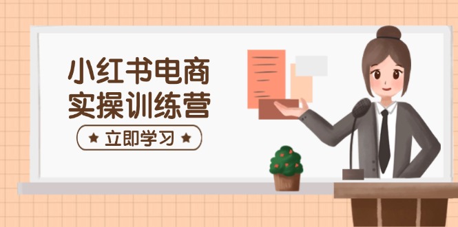 （14409期）小红书电商实操训练营：涵盖开店、选品、笔记制作等，助你快速上手-斜杠青年