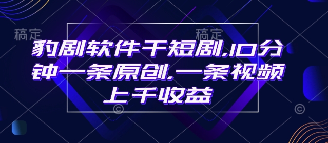 豹剧软件干短剧，10分钟一条原创，爆一条视频上千收益-斜杠青年