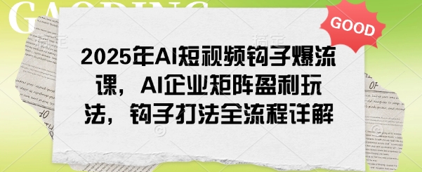 2025年AI短视频钩子爆流课，AI企业矩阵盈利玩法，钩子打法全流程详解-斜杠青年
