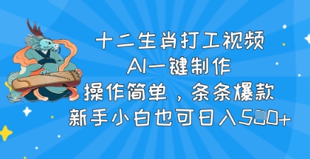 十二生肖打工视频，AI一键制作，操作简单，条条爆款，新手小白也可日入5张-斜杠青年