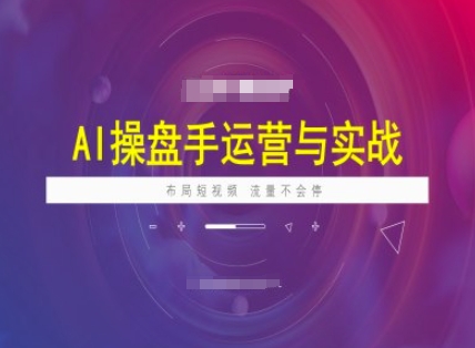 AI操盘手运营实战课程，布局短祝频，流量不会停-斜杠青年