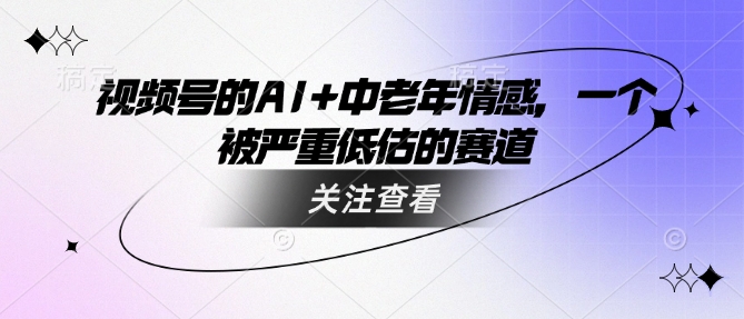 视频号的AI+中老年情感，一个被严重低估的赛道-斜杠青年