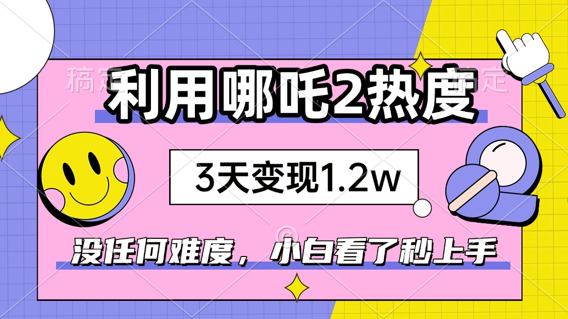 （14178期）如何利用哪吒2爆火，3天赚1.2W，没有任何难度，小白看了秒学会，抓紧时…-斜杠青年