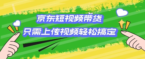京东短视频带货，只需上传视频就搞定，小白轻松上手【揭秘】-斜杠青年