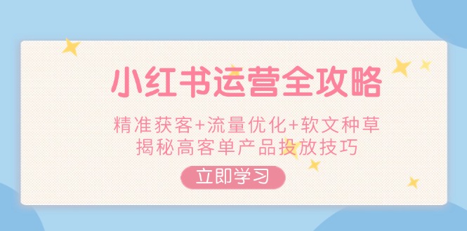 （14207期）小红书运营全攻略，精准获客+流量优化+软文种草，揭秘高客单产品投放技巧-斜杠青年
