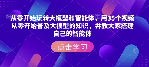 从零开始玩转大模型和智能体，​用35个视频从零开始普及大模型的知识，并教大家搭建自己的智能体-斜杠青年