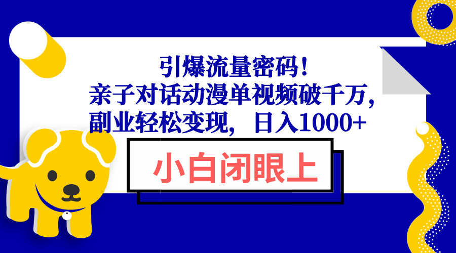 （13956期）引爆流量密码！亲子对话动漫单视频破千万，副业轻松变现，日入1000+-斜杠青年