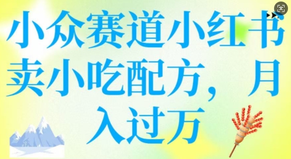 小众赛道小红书卖小吃配方，操作简单，月入过W-斜杠青年