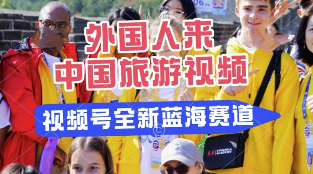 视频号最新蓝海赛道，搬运外国人来中国旅游视频，制作非常简单，适合宝妈、上班族、大学生-斜杠青年