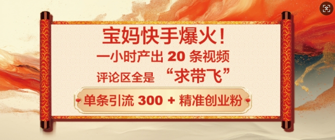 宝妈快手爆火，一小时产出 20 条视频，评论区全是 “求带飞”，单条引流 300 + 精准创业粉-斜杠青年