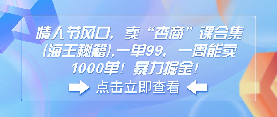 （14158期）情人节风口，卖“杏商”课合集(海王秘籍),一单99，一周能卖1000单！暴…-斜杠青年