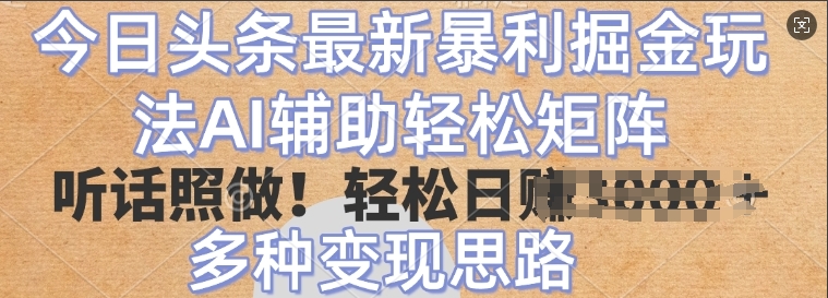 今日头条最新暴利掘金玩法，AI辅助轻松矩阵，听话照做，轻松日入多张，多种变现思路-斜杠青年