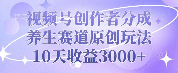 视频号创作者分成，养生赛道原创玩法，10天收益3k-斜杠青年