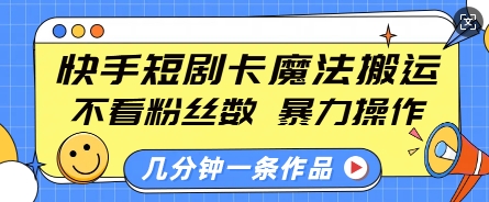 快手短剧卡魔法搬运，不看粉丝数，暴力操作，几分钟一条作品，小白也能快速上手-斜杠青年