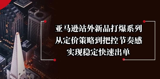 （13970期）亚马逊站外新品打爆系列，从定价策略到把控节奏感，实现稳定快速出单-斜杠青年