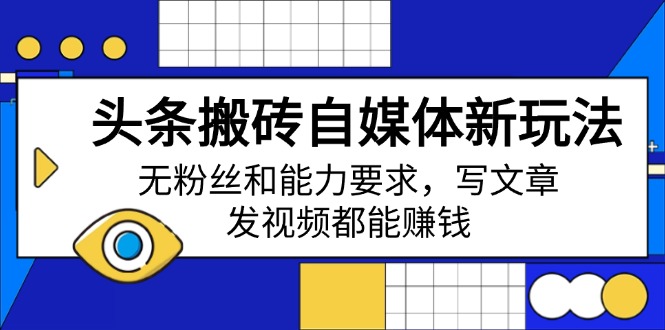 （14442期）头条搬砖自媒体新玩法，无粉丝和能力要求，写文章、发视频都能赚钱-斜杠青年